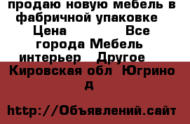 продаю новую мебель в фабричной упаковке › Цена ­ 12 750 - Все города Мебель, интерьер » Другое   . Кировская обл.,Югрино д.